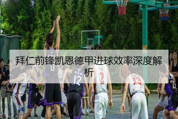 拜仁前锋凯恩德甲进球效率深度解析